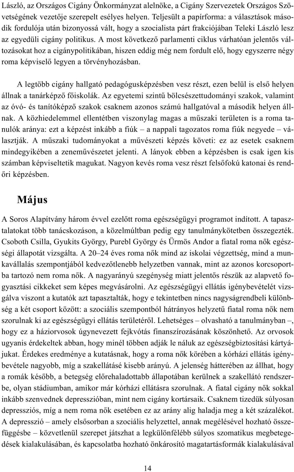 A most következõ parlamenti ciklus várhatóan jelentõs változásokat hoz a cigánypolitikában, hiszen eddig még nem fordult elõ, hogy egyszerre négy roma képviselõ legyen a törvényhozásban.