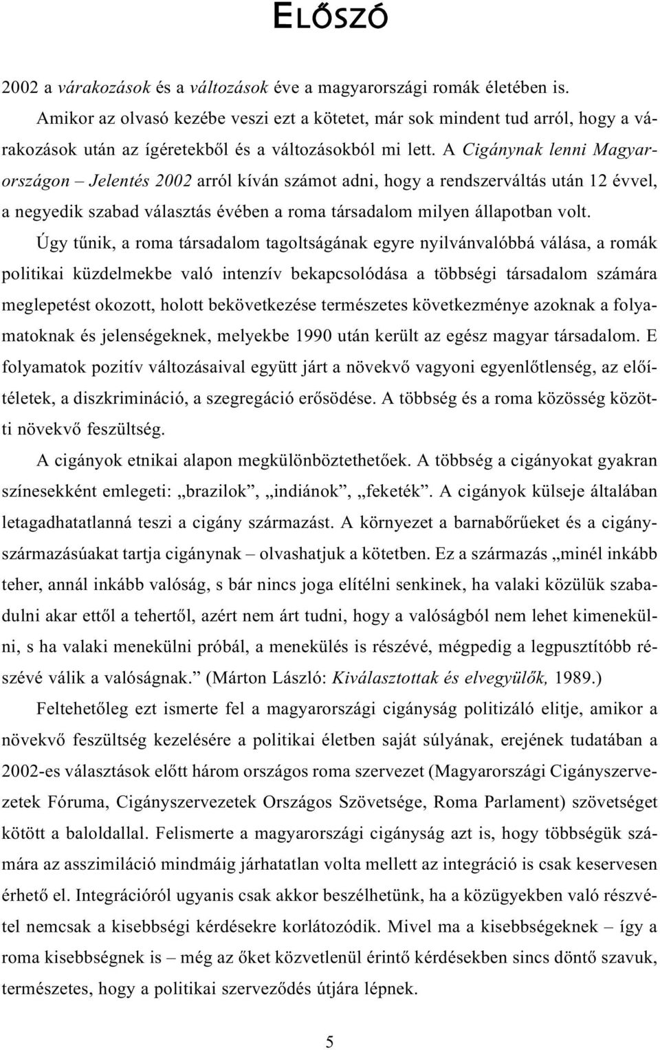 A Cigánynak lenni Magyarországon Jelentés 2002 arról kíván számot adni, hogy a rendszerváltás után 12 évvel, a negyedik szabad választás évében a roma társadalom milyen állapotban volt.