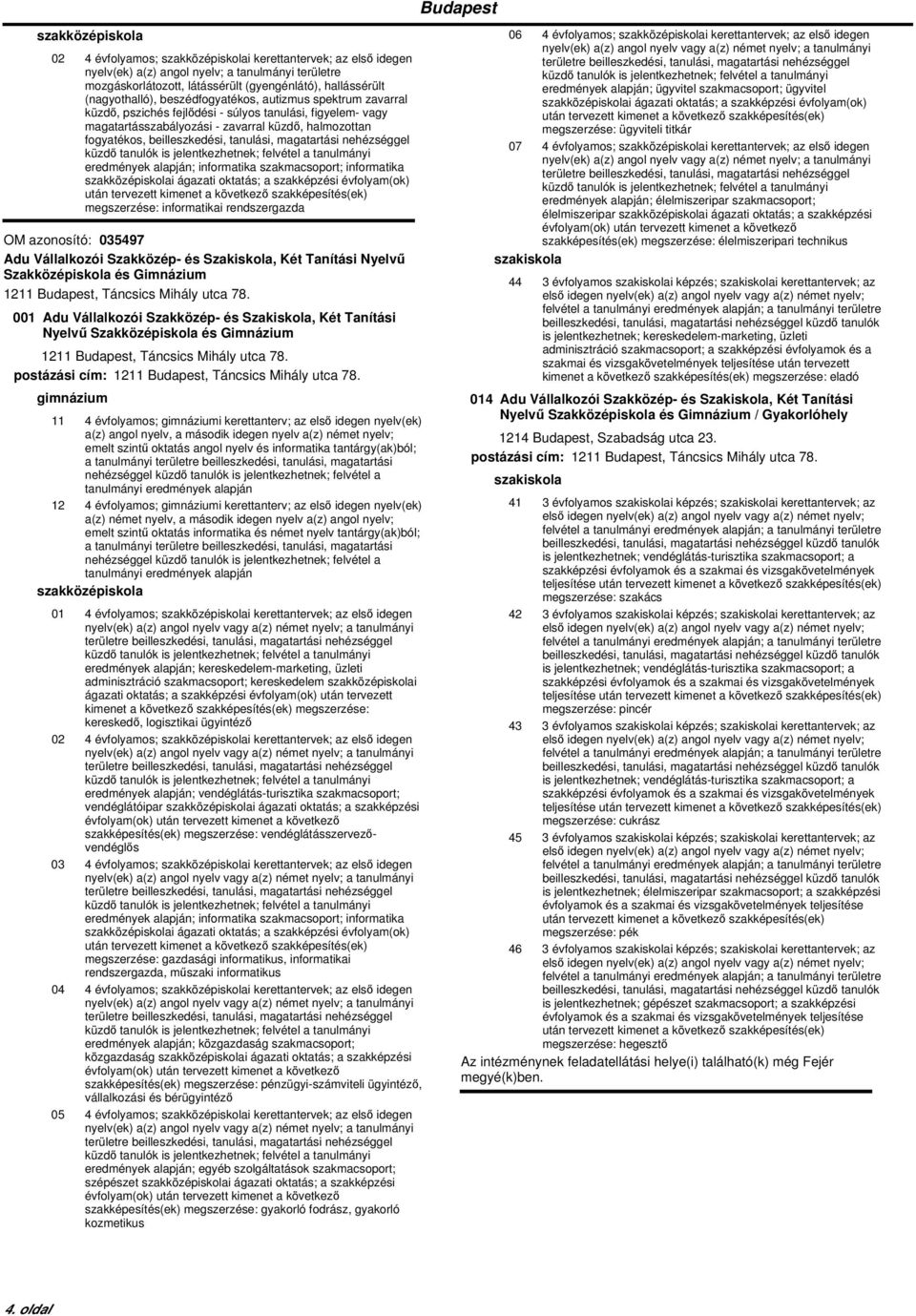 informatika szakmacsoport; informatika i ágazati oktatás; a szakképzési évfolyam(ok) megszerzése: informatikai rendszergazda OM azonosító: 035497 Adu Vállalkozói Szakközép- és Szakiskola, Két