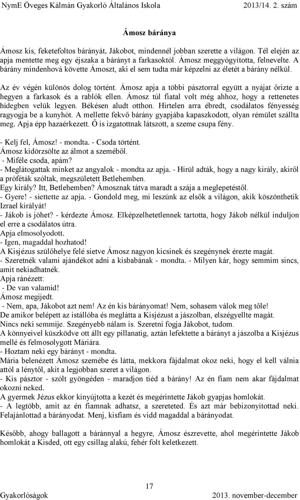 Ámosz apja a többi pásztorral együtt a nyájat őrizte a hegyen a farkasok és a rablók ellen. Ámosz túl fiatal volt még ahhoz, hogy a rettenetes hidegben velük legyen. Békésen aludt otthon.