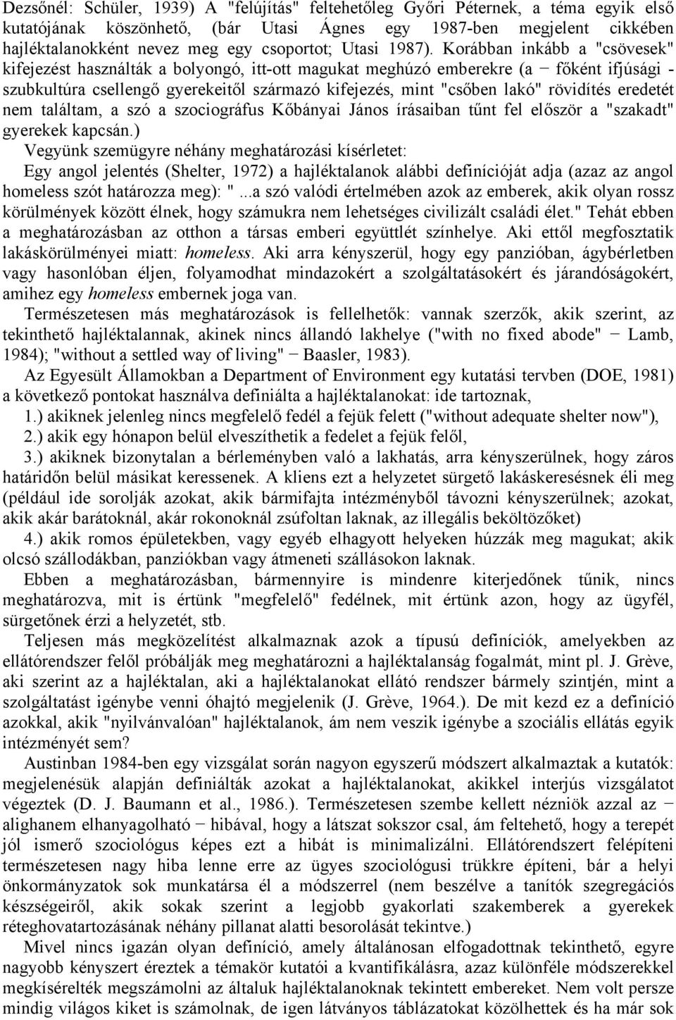 Korábban inkább a "csövesek" kifejezést használták a bolyongó, itt-ott magukat meghúzó emberekre (a főként ifjúsági - szubkultúra csellengő gyerekeitől származó kifejezés, mint "csőben lakó"