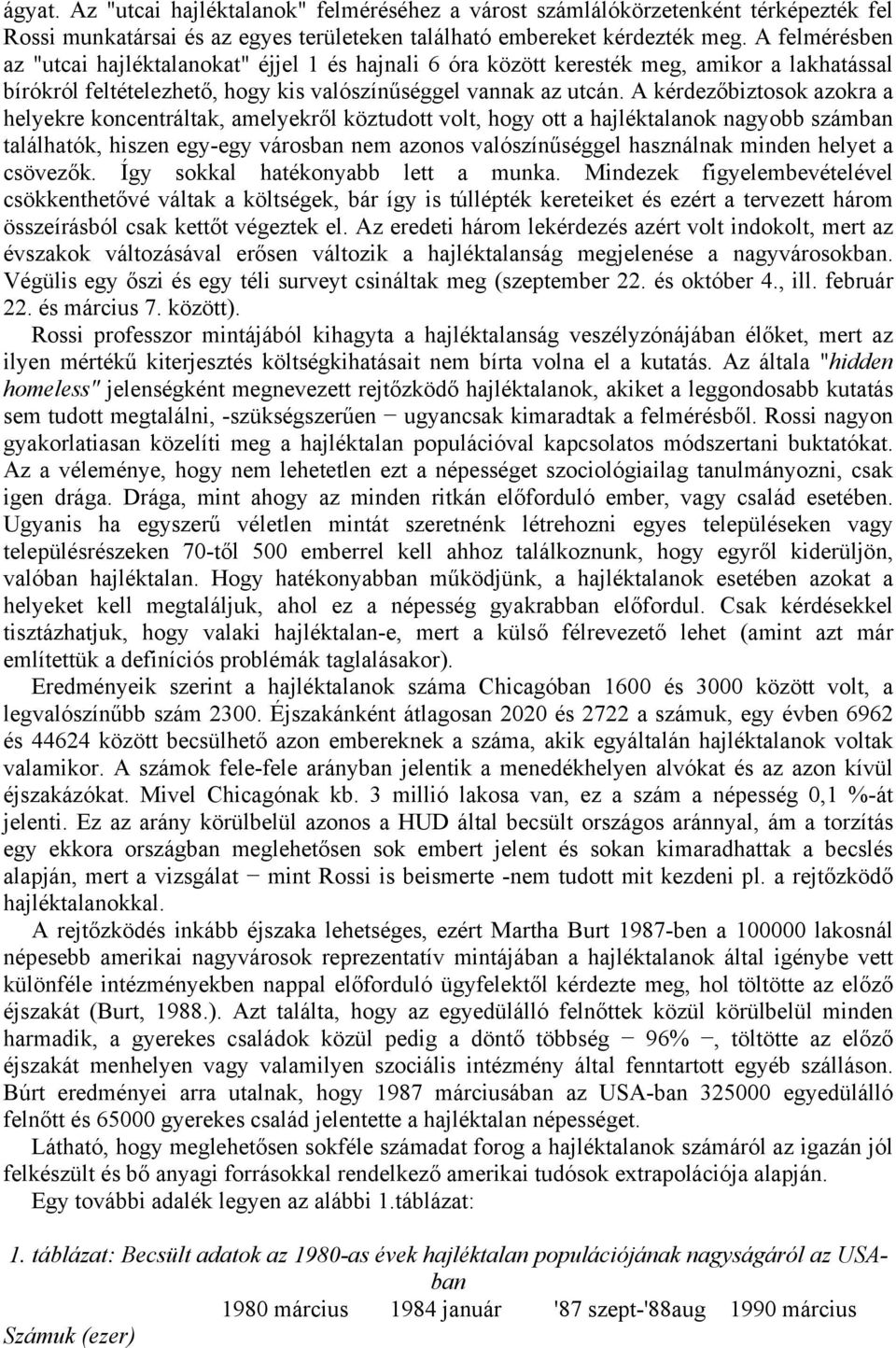 A kérdezőbiztosok azokra a helyekre koncentráltak, amelyekről köztudott volt, hogy ott a hajléktalanok nagyobb számban találhatók, hiszen egy-egy városban nem azonos valószínűséggel használnak minden