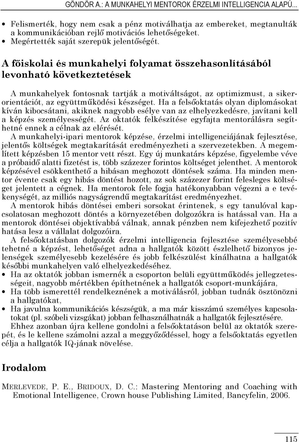 A fıiskolai és munkahelyi folyamat összehasonlításából levonható következtetések A munkahelyek fontosnak tartják a motiváltságot, az optimizmust, a sikerorientációt, az együttmőködési készséget.