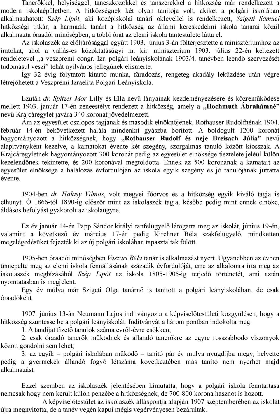 a hitközség az állami kereskedelmi iskola tanárai közül alkalmazta óraadói minőségben, a többi órát az elemi iskola tantestülete látta el. Az iskolaszék az elöljárósággal együtt 1903.