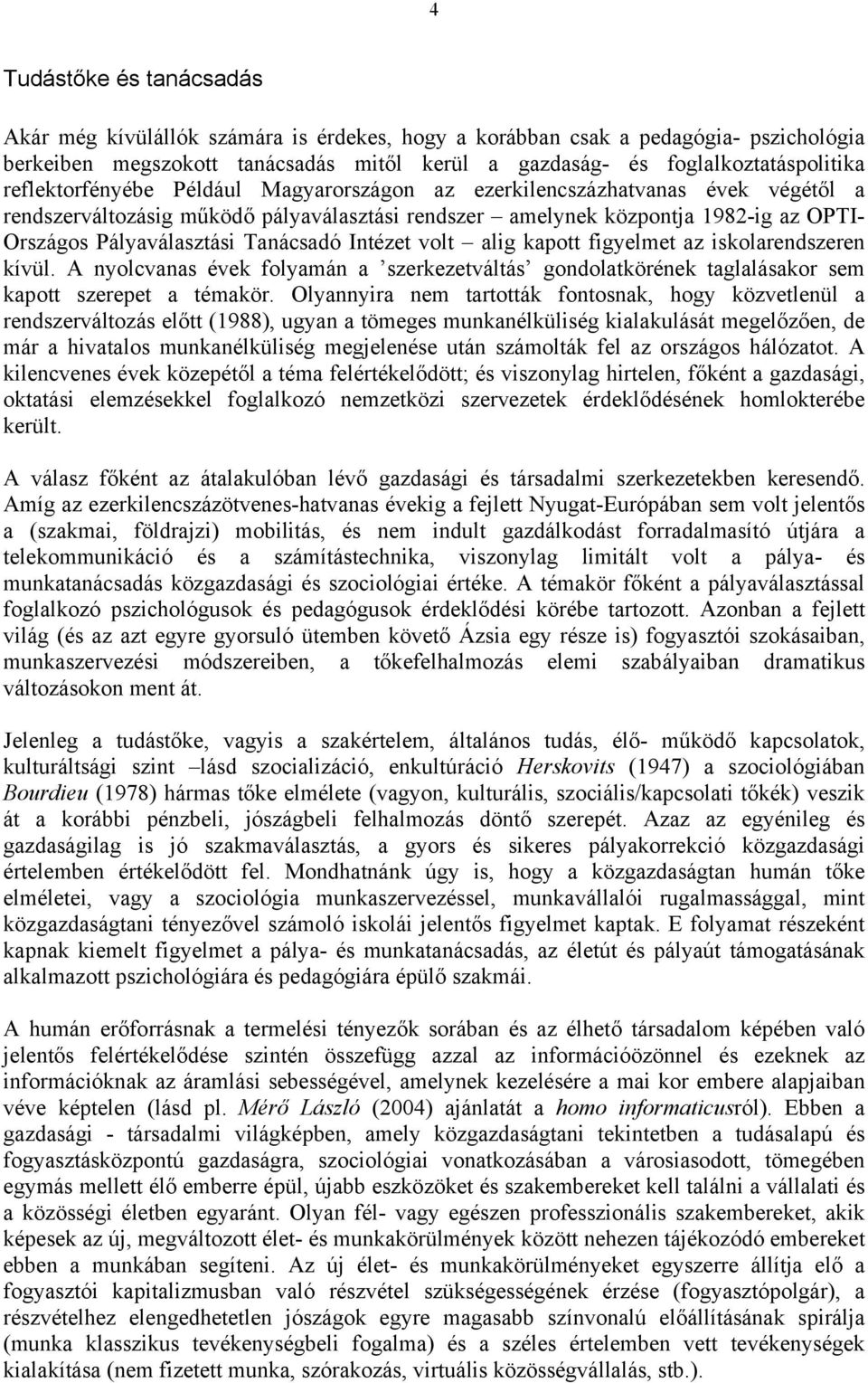 Tanácsadó Intézet volt alig kapott figyelmet az iskolarendszeren kívül. A nyolcvanas évek folyamán a szerkezetváltás gondolatkörének taglalásakor sem kapott szerepet a témakör.