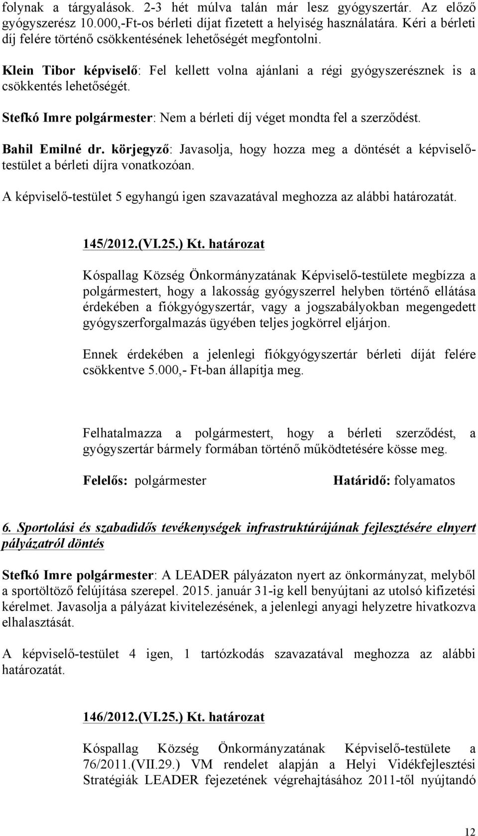 Stefkó Imre polgármester: Nem a bérleti díj véget mondta fel a szerződést. Bahil Emilné dr. körjegyző: Javasolja, hogy hozza meg a döntését a képviselőtestület a bérleti díjra vonatkozóan.