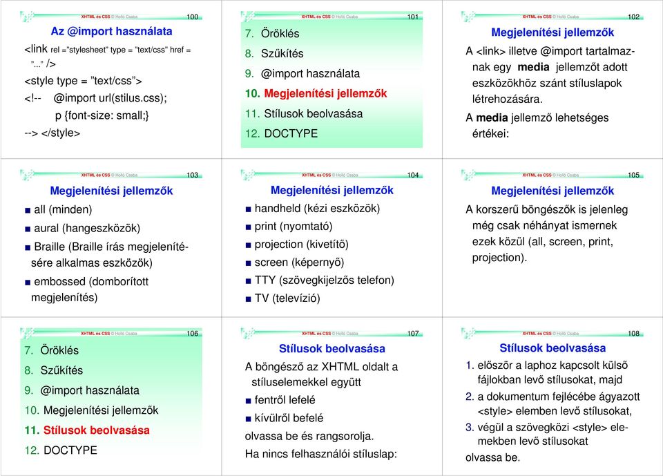 DOCTYPE XHTML és CSS Holló Csaba 102 Megjelenítési jellemzők A <link> illetve @import tartalmaznak egy media jellemzőt adott eszközökhöz szánt stíluslapok létrehozására.