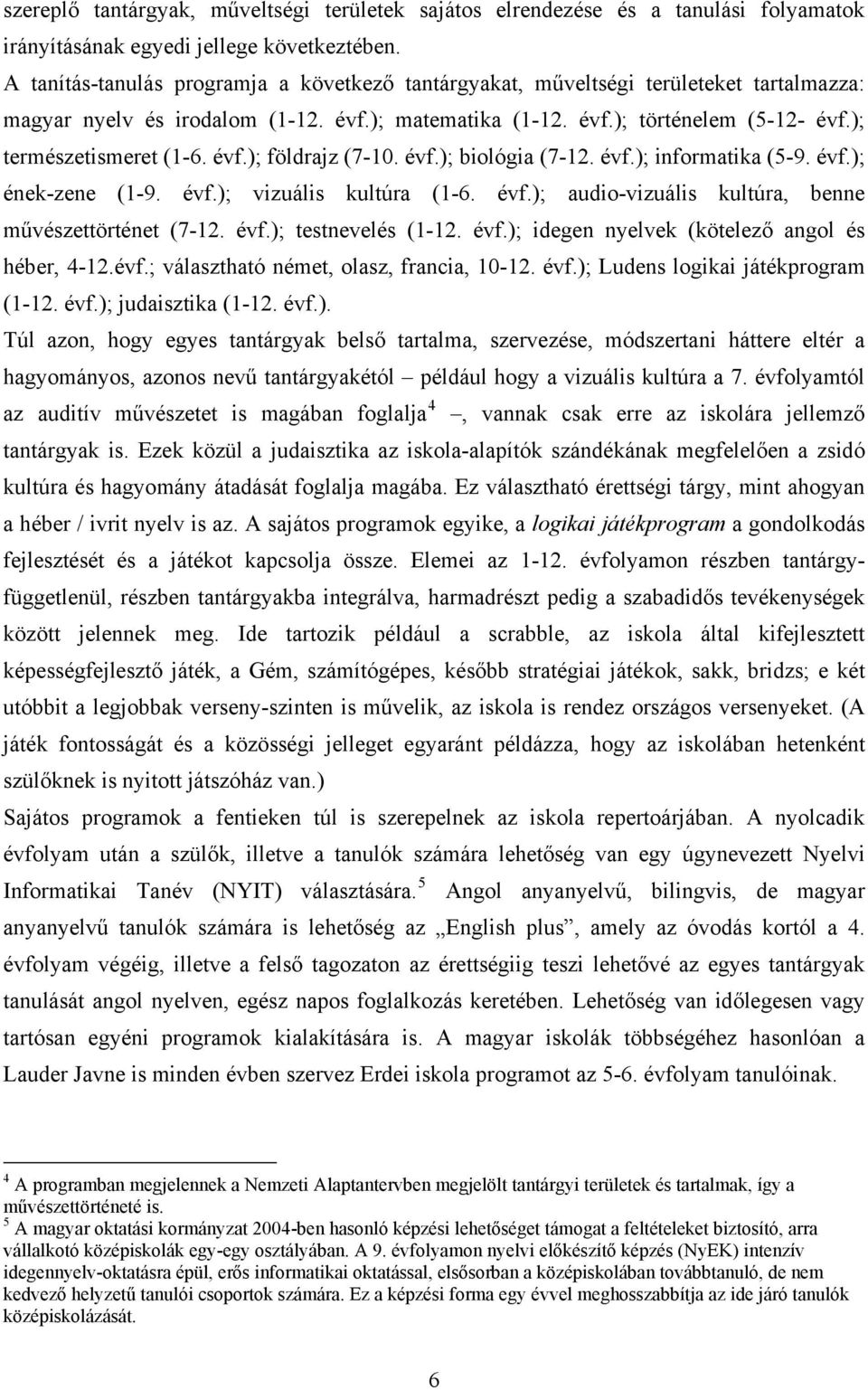 ); természetismeret (1-6. évf.); földrajz (7-10. évf.); biológia (7-12. évf.); informatika (5-9. évf.); ének-zene (1-9. évf.); vizuális kultúra (1-6. évf.); audio-vizuális kultúra, benne művészettörténet (7-12.