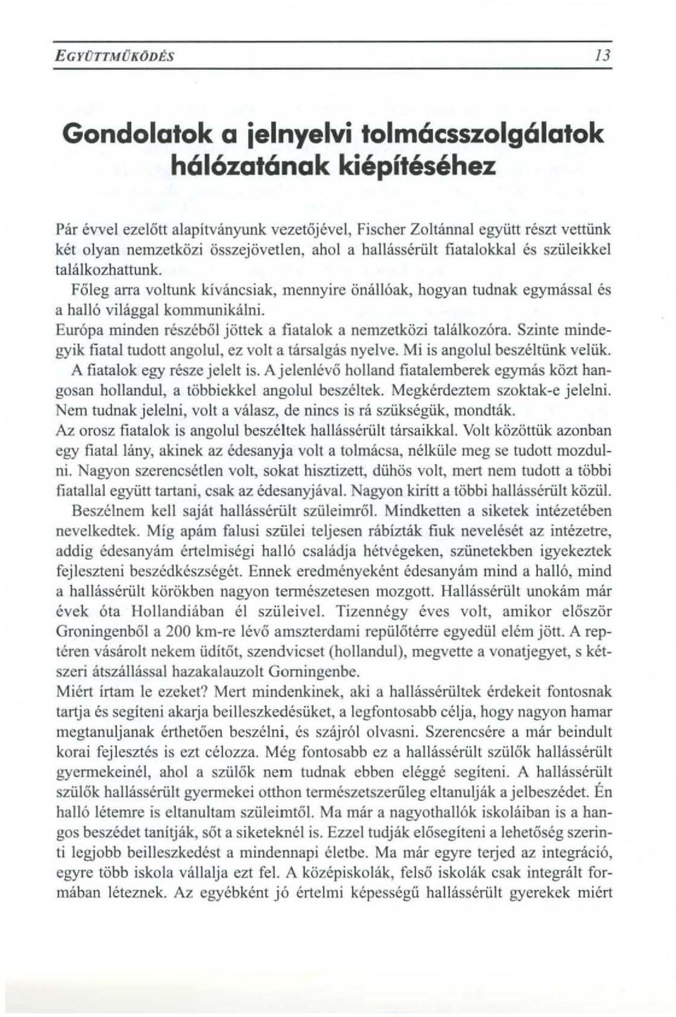 Europa minden reszebol j6ttek a fiatalok a nemzetk6zi talalkoz6ra. Szinte mindegyik fiatal tudott angolul, ez volt a tarsalgas nyelve. Mi is angolul beszeltiink veliik. A fiatalok egy reszejelelt is.