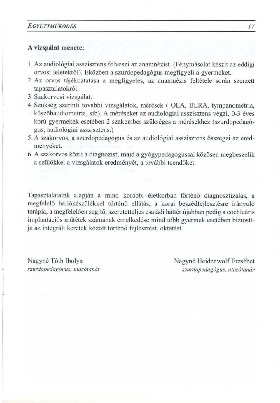 Sziikseg szerinti tovabbi vizsgalatok, meresek ( OEA, SERA, tympanometria, kiisziibaudiometria, stb). A mereseket az audiol6giai assziszlens vegzi.