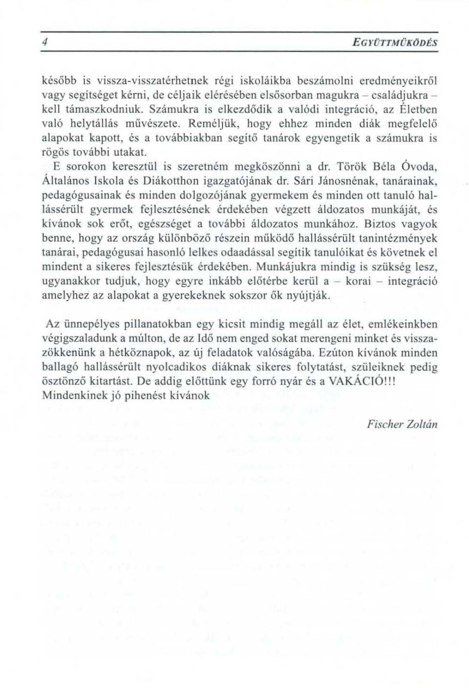 Remeljiik, hogy ehhez minden diak megfelelo alapokat kapott, es a tovabbiakban segito tanarok egyengetik a szamukra is rogos tovabbi utakat. E sorokon keresztiil is szeretn6m megkoszonni a dr.