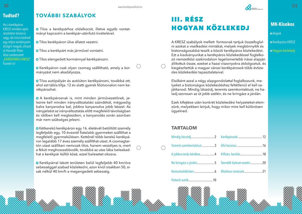 TOVÁBBI SZABÁLYOK Tilos a kerékpárhoz oldalkocsit, illetve egyéb vontatmányt kapcsolni a kerékpár-utánfutó kivételével. Tilos kerékpáron ülve állatot vezetni. Tilos a kerékpárt más járművel vontatni.