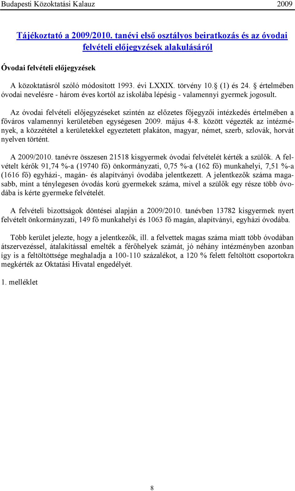 Az óvodai felvételi előjegyzéseket szintén az előzetes főjegyzői intézkedés értelmében a főváros valamennyi kerületében egységesen 2009. május 4-8.