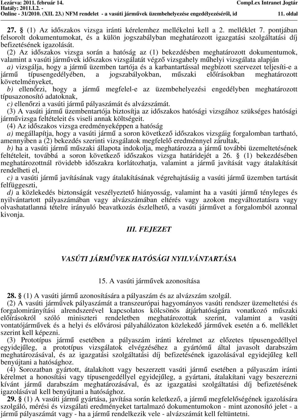 (2) Az ido szakos vizsga során a hatóság az (1) bekezdésben meghatározott dokumentumok, valamint a vasúti jármu vek ido szakos vizsgálatát végzo vizsgahely mu helyi vizsgálata alapján a) vizsgálja,