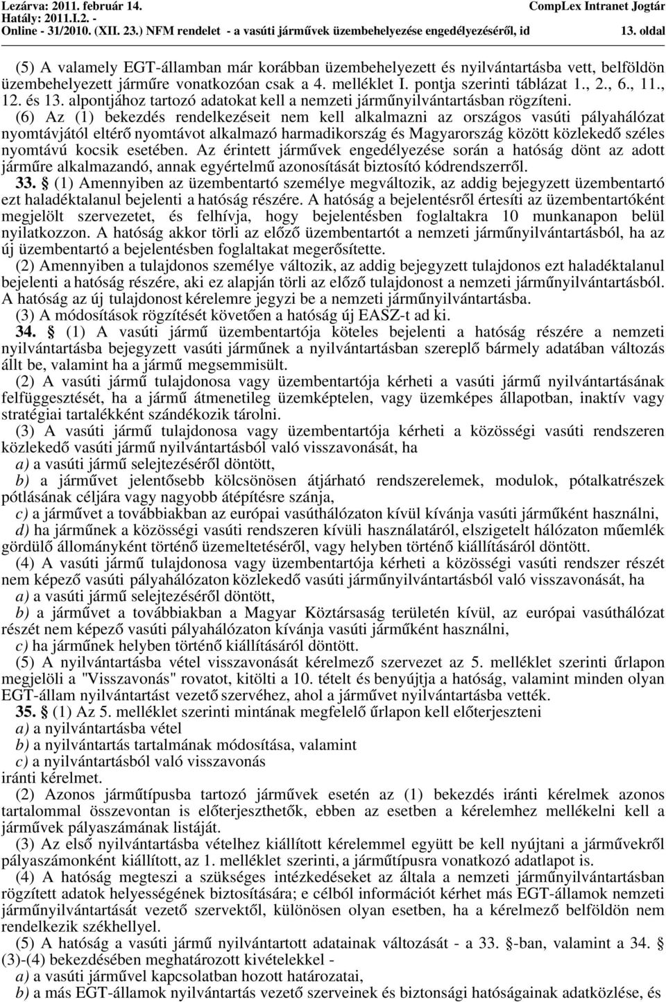 (6) Az (1) bekezdés rendelkezéseit nem kell alkalmazni az országos vasúti pályahálózat nyomtávjától eltéro nyomtávot alkalmazó harmadikország és Magyarország között közlekedo széles nyomtávú kocsik