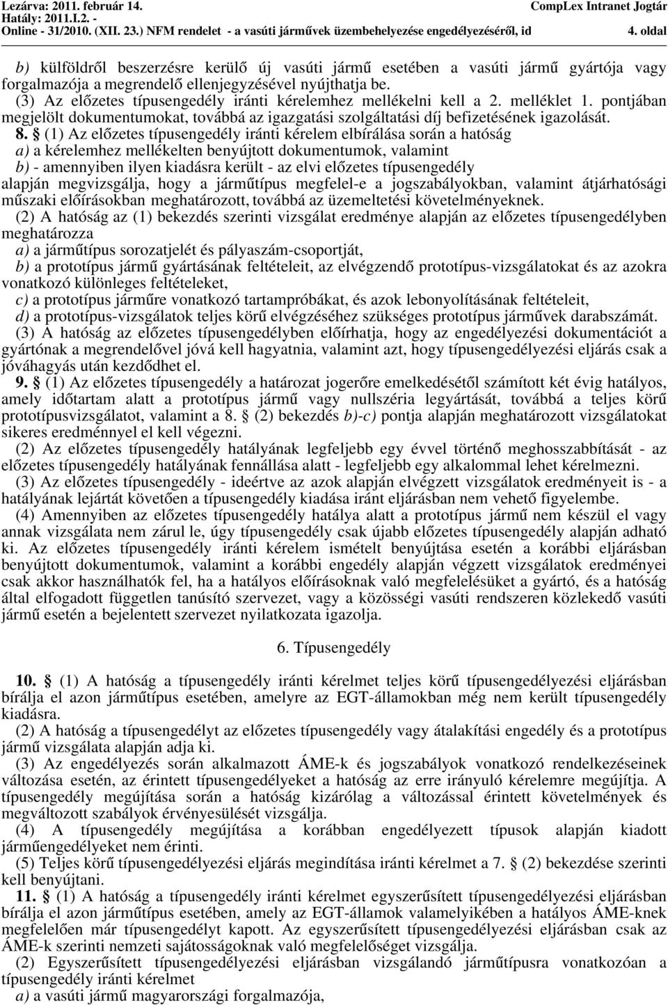 (1) Az elo zetes típusengedély iránti kérelem elbírálása során a hatóság a) a kérelemhez mellékelten benyújtott dokumentumok, valamint b) - amennyiben ilyen kiadásra került - az elvi elo zetes