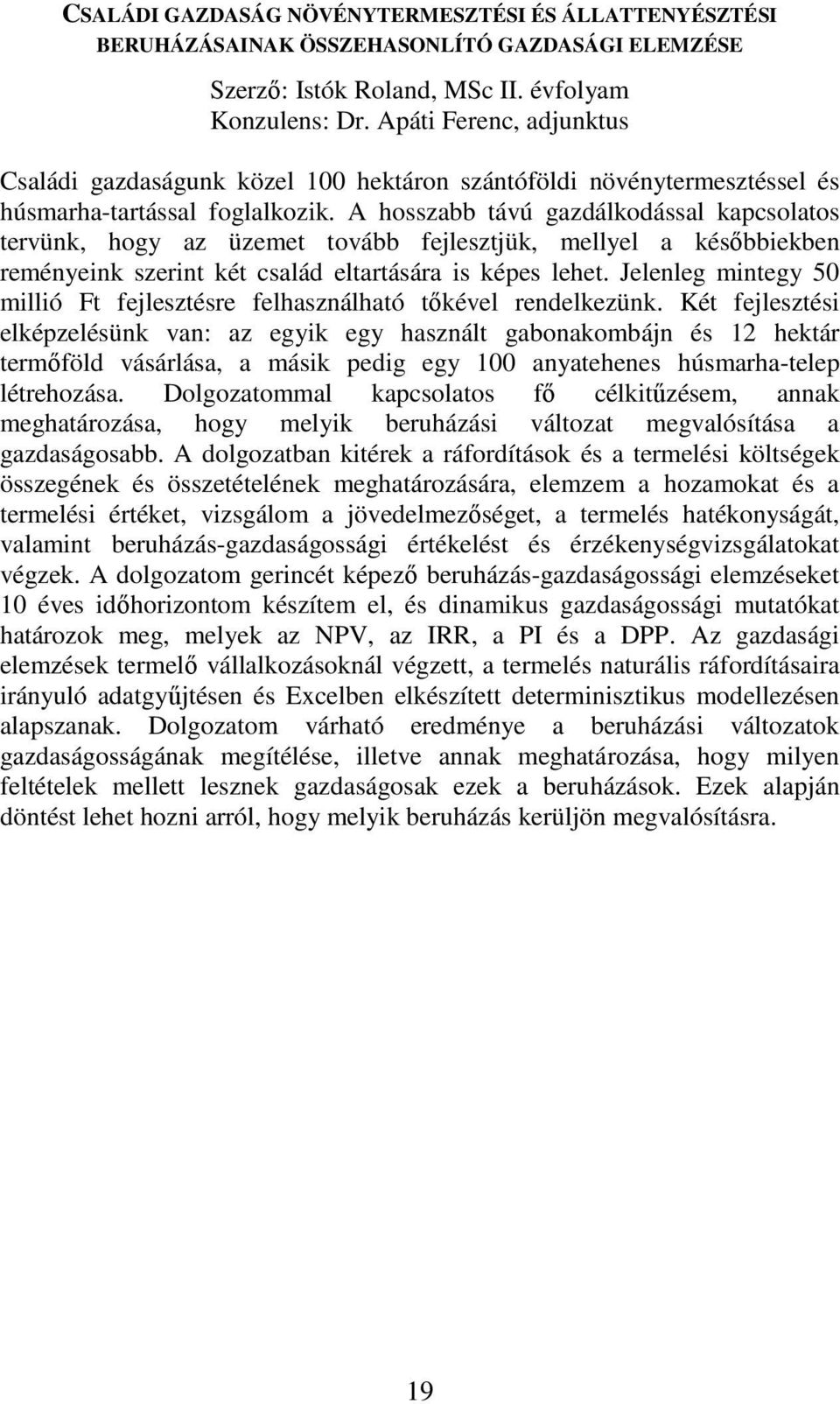 A hosszabb távú gazdálkodással kapcsolatos tervünk, hogy az üzemet tovább fejlesztjük, mellyel a későbbiekben reményeink szerint két család eltartására is képes lehet.