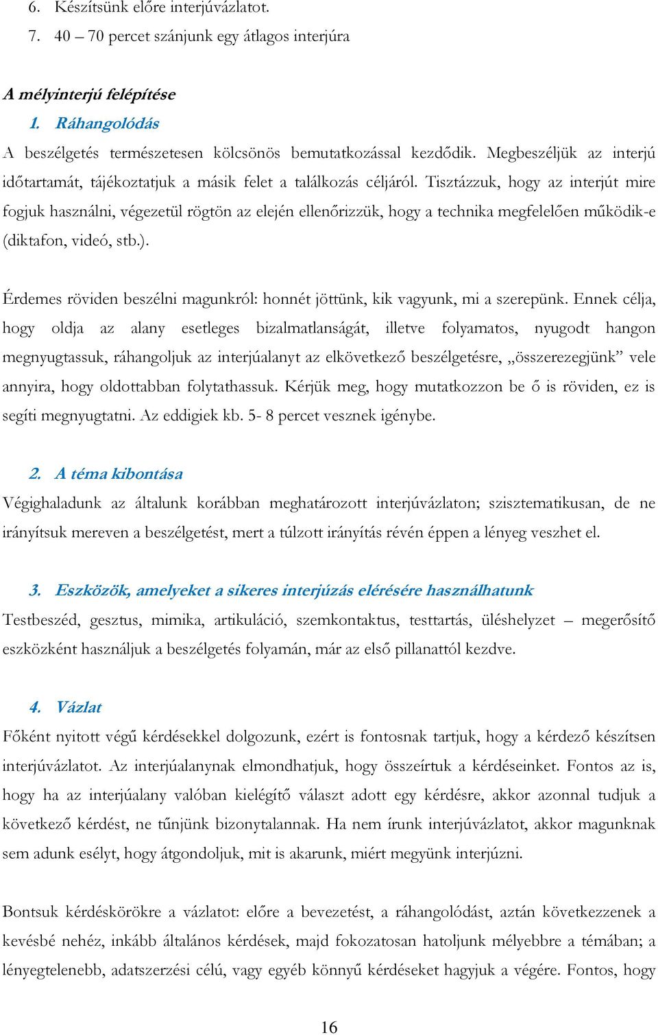 Tisztázzuk, hogy az interjút mire fogjuk használni, végezetül rögtön az elején ellenőrizzük, hogy a technika megfelelően működik-e (diktafon, videó, stb.).