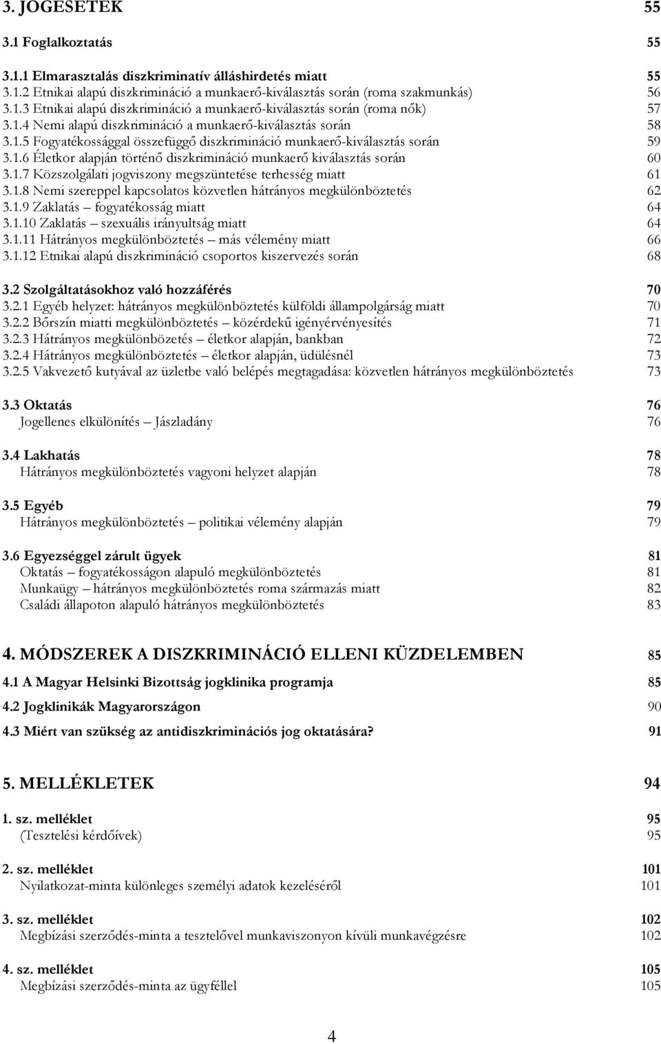 1.7 Közszolgálati jogviszony megszüntetése terhesség miatt 61 3.1.8 Nemi szereppel kapcsolatos közvetlen hátrányos megkülönböztetés 62 3.1.9 Zaklatás fogyatékosság miatt 64 3.1.10 Zaklatás szexuális irányultság miatt 64 3.