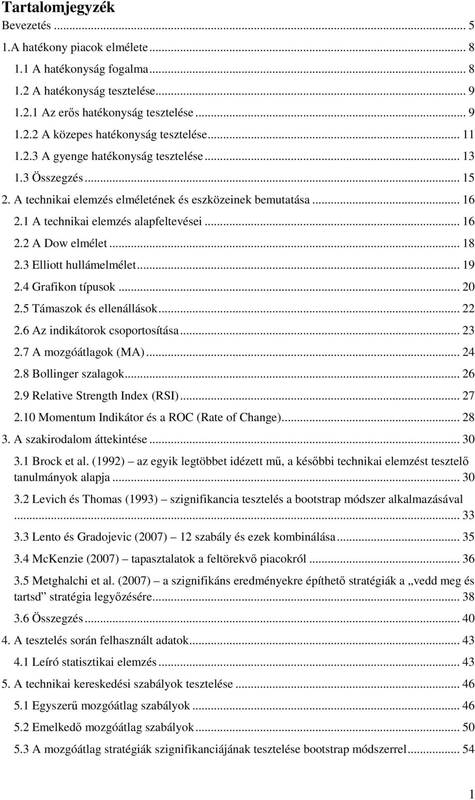 .. 18 2.3 Elliott hullámelmélet... 19 2.4 Grafikon típusok... 20 2.5 Támaszok és ellenállások... 22 2.6 Az indikátorok csoportosítása... 23 2.7 A mozgóátlagok (MA)... 24 2.8 Bollinger szalagok... 26 2.