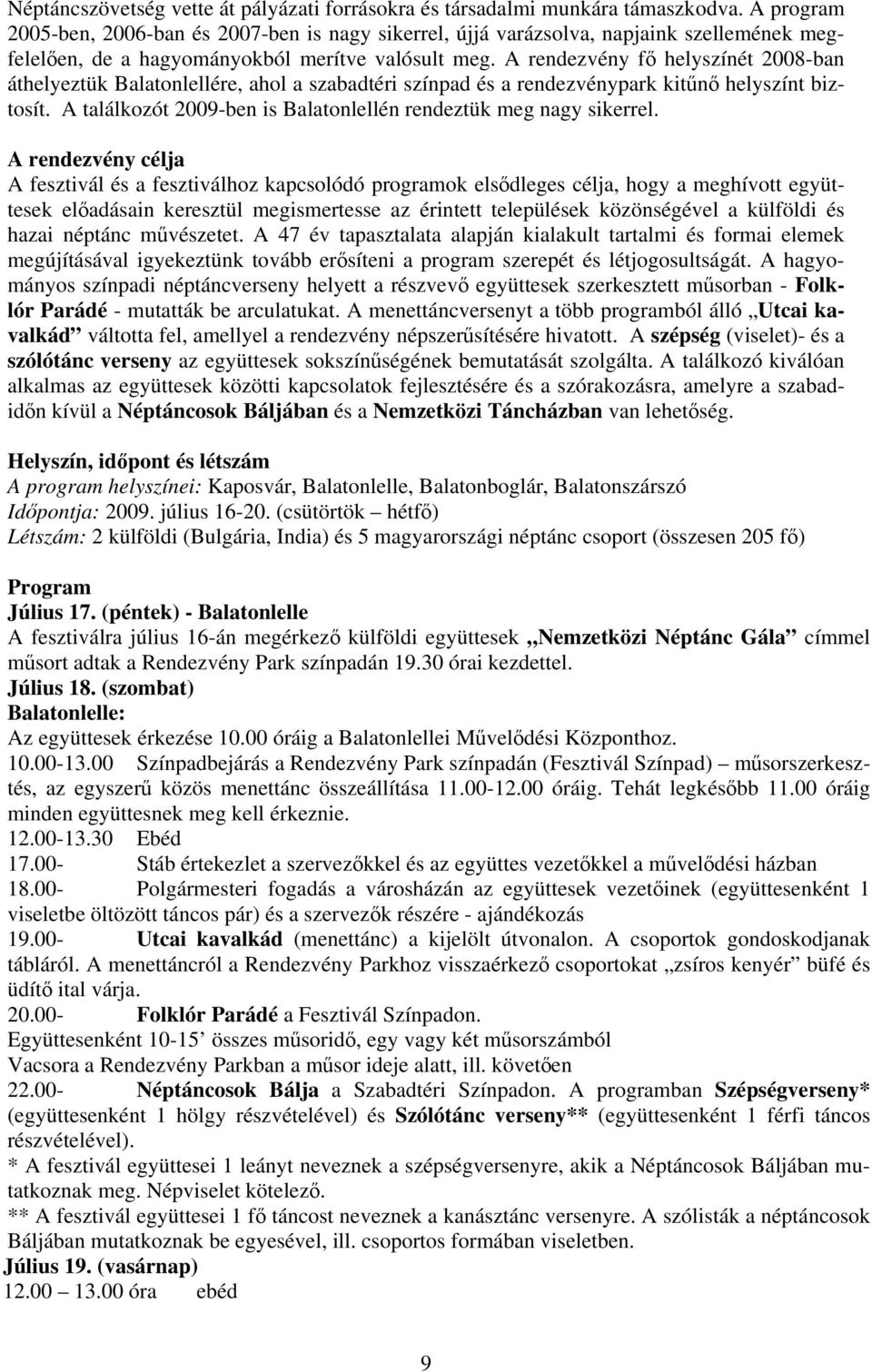 A rendezvény fő helyszínét 2008-ban áthelyeztük Balatonlellére, ahol a szabadtéri színpad és a rendezvénypark kitűnő helyszínt biztosít.