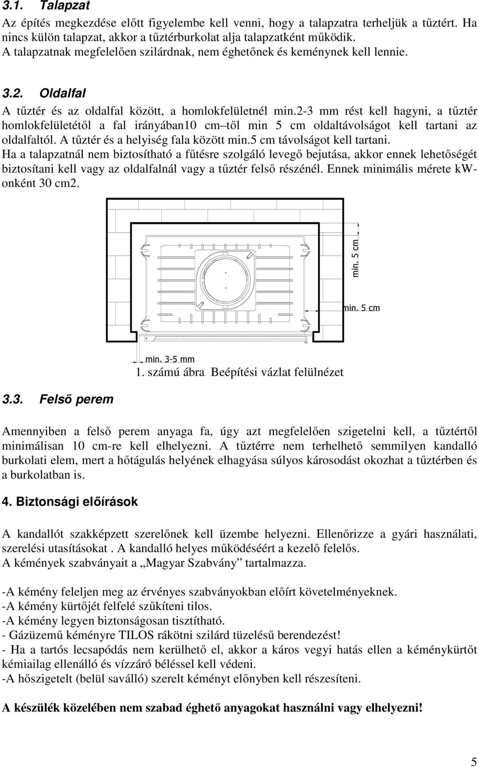 2-3 mm rést kell hagyni, a tűztér homlokfelületétől a fal irányában10 cm től min 5 cm oldaltávolságot kell tartani az oldalfaltól. A tűztér és a helyiség fala között min.5 cm távolságot kell tartani.