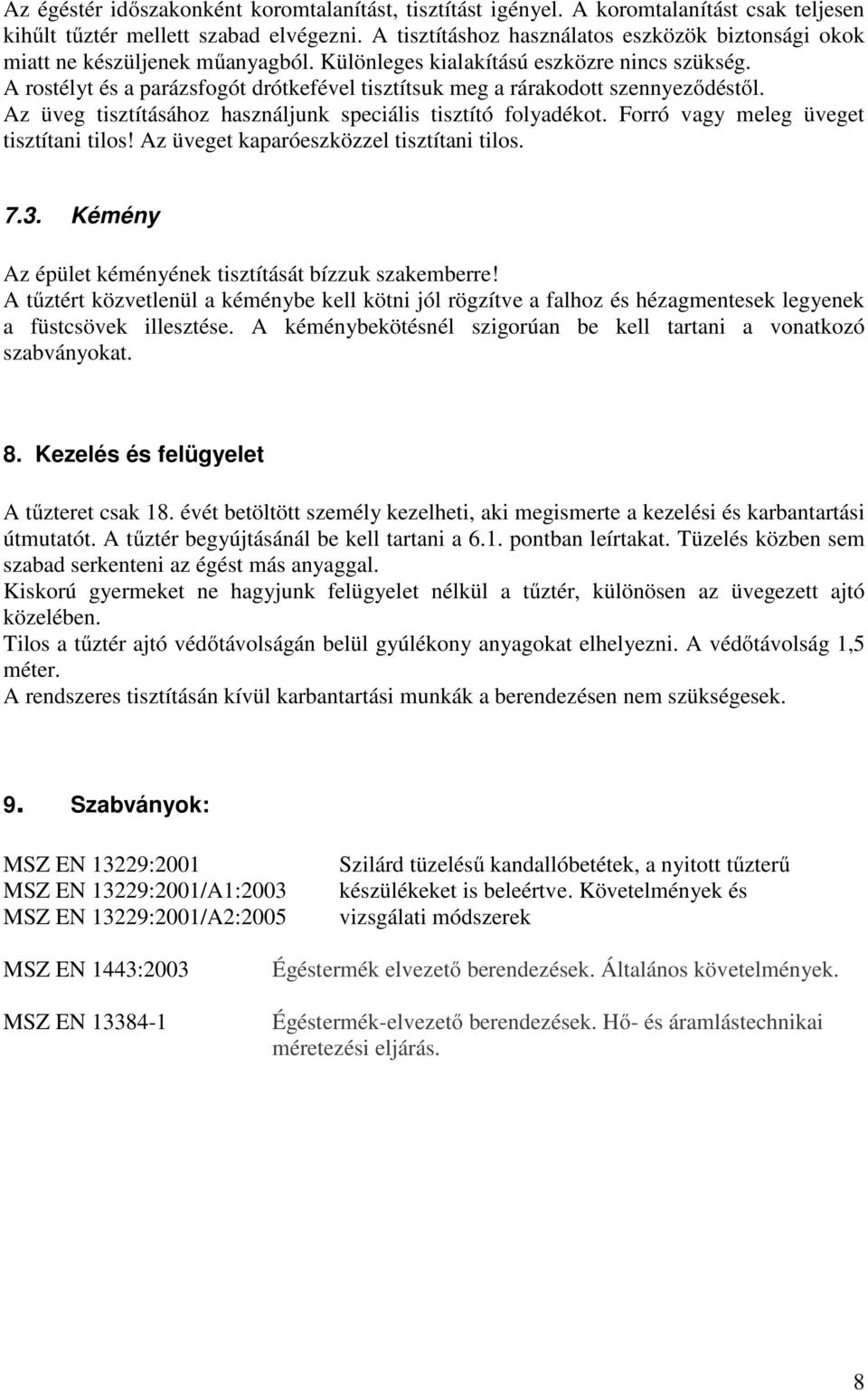 A rostélyt és a parázsfogót drótkefével tisztítsuk meg a rárakodott szennyeződéstől. Az üveg tisztításához használjunk speciális tisztító folyadékot. Forró vagy meleg üveget tisztítani tilos!