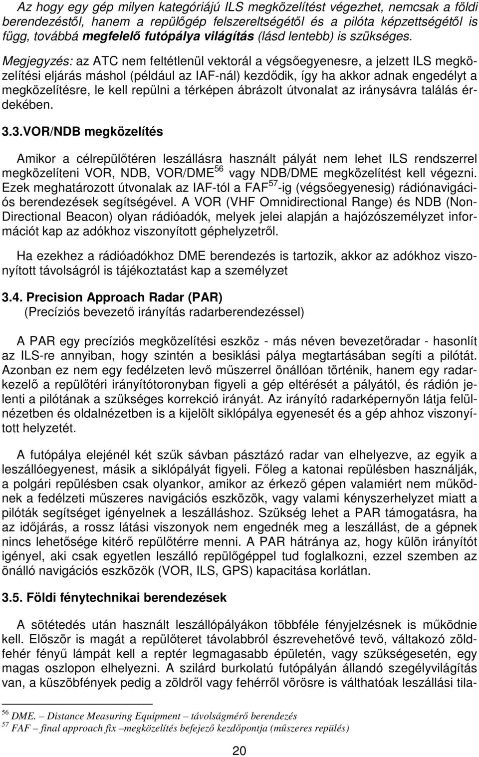 Megjegyzés: az ATC nem feltétlenül vektorál a végsőegyenesre, a jelzett ILS megközelítési eljárás máshol (például az IAF-nál) kezdődik, így ha akkor adnak engedélyt a megközelítésre, le kell repülni