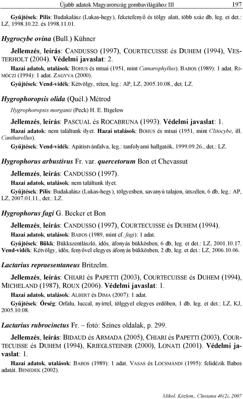 Hazai adatok, utalások: BOHUS és mtsai (1951, mint Camarophyllus). BABOS (1989): 1 adat. RI- MÓCZI (1994): 1 adat. ZAGYVA (2000). Gyűjtések: Vend-vidék: Kétvölgy, réten, leg.: AP, LZ, 2005.10.08.