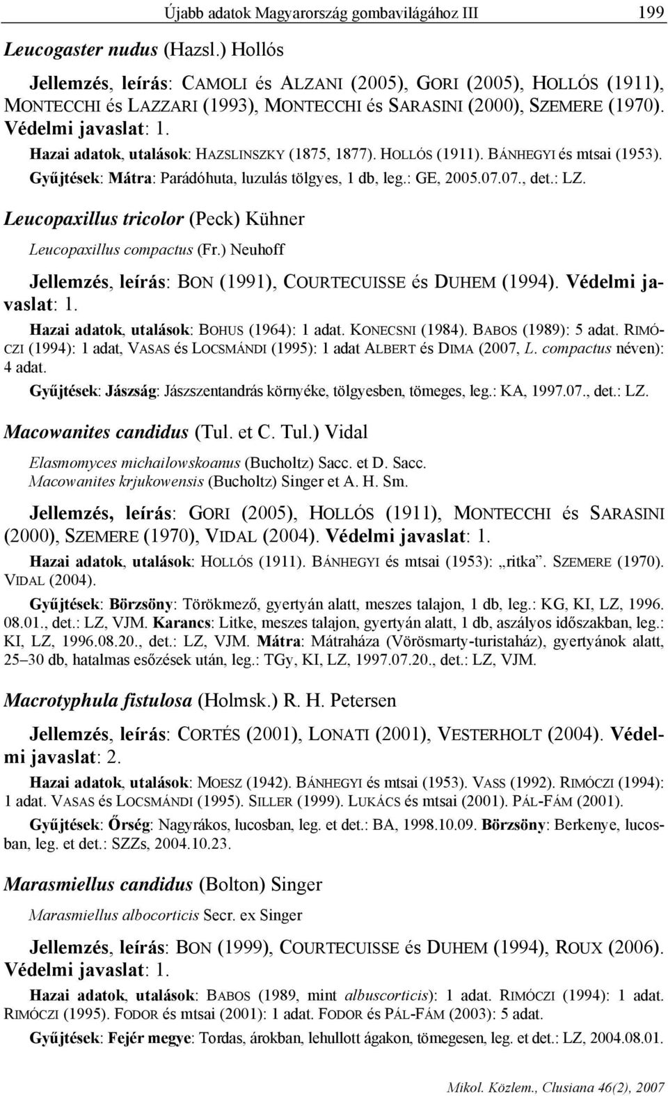 (1970). Védelmi javaslat: 1. Hazai adatok, utalások: HAZSLINSZKY (1875, 1877). HOLLÓS (1911). BÁNHEGYI és mtsai (1953). Gyűjtések: Mátra: Parádóhuta, luzulás tölgyes, 1 db, leg.: GE, 2005.07.07., det.