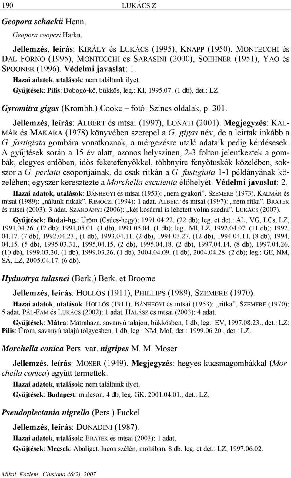 Gyűjtések: Pilis: Dobogó-kő, bükkös, leg.: KI, 1995.07. (1 db), det.: LZ. Gyromitra gigas (Krombh.) Cooke fotó: Színes oldalak, p. 301. Jellemzés, leírás: ALBERT és mtsai (1997), LONATI (2001).