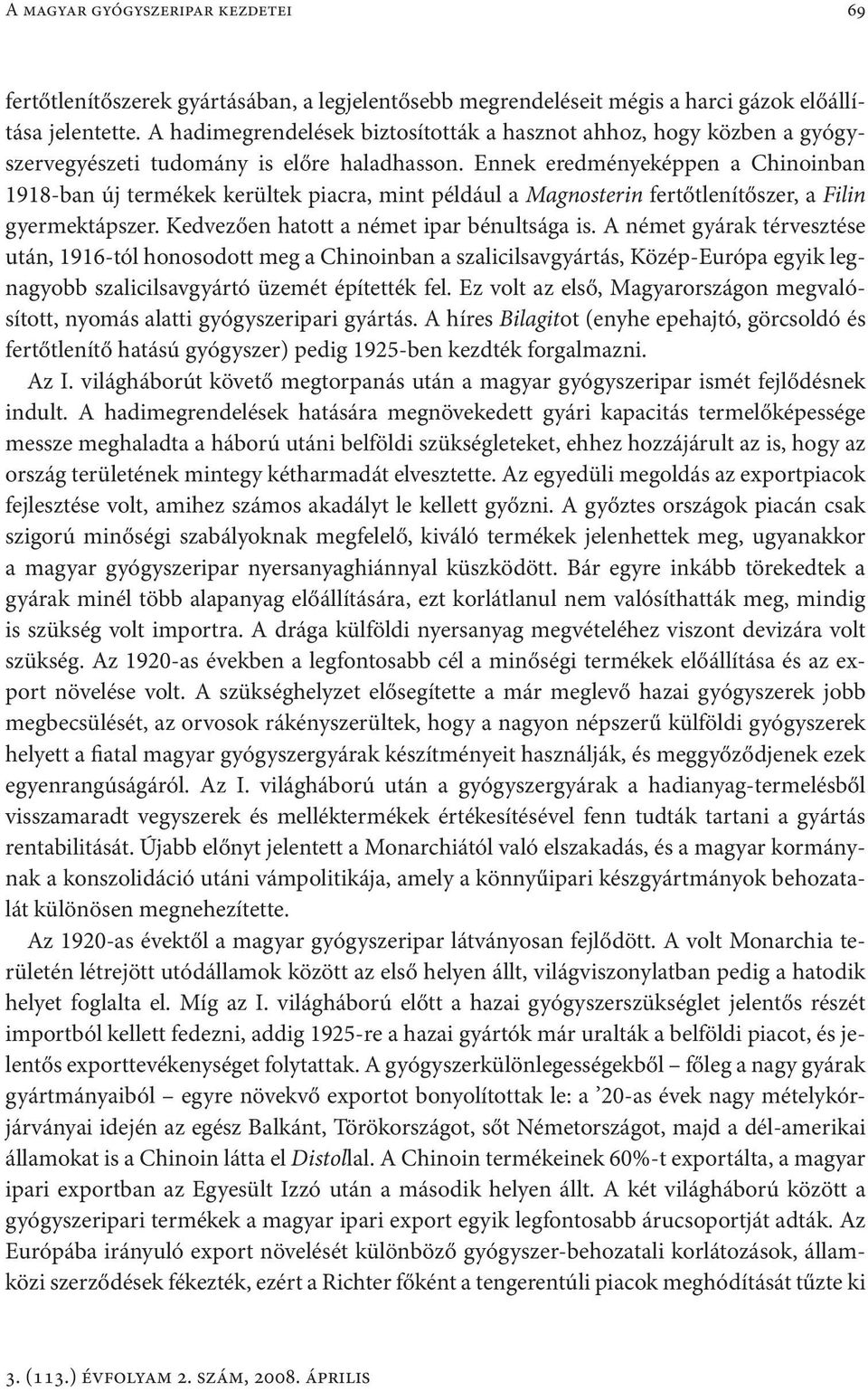 Ennek eredményeképpen a Chinoinban 1918-ban új termékek kerültek piacra, mint például a Magnosterin fertőtlenítőszer, a Filin gyermektápszer. Kedvezően hatott a német ipar bénultsága is.