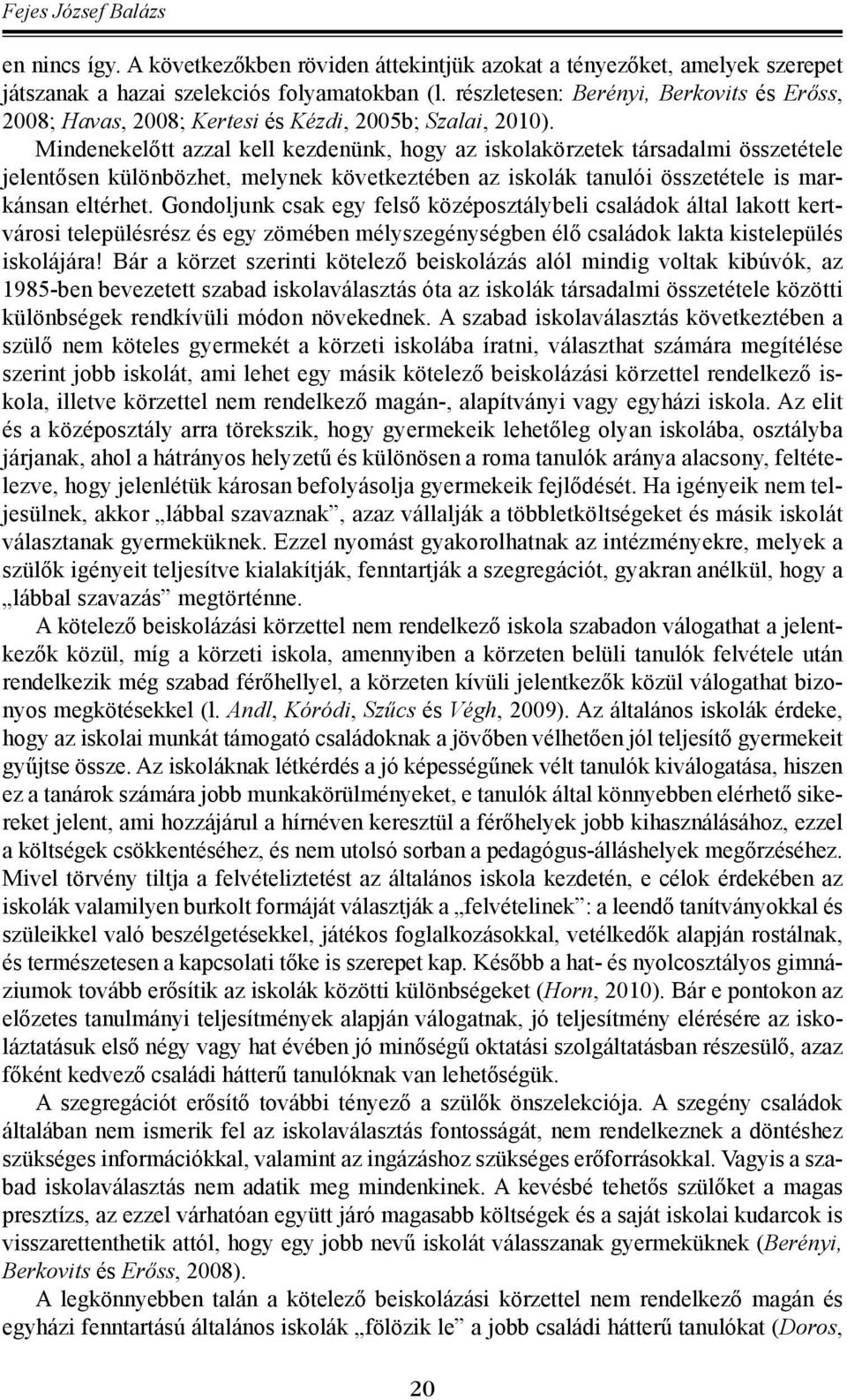 Mindenekelőtt azzal kell kezdenünk, hogy az iskolakörzetek társadalmi összetétele jelentősen különbözhet, melynek következtében az iskolák tanulói összetétele is markánsan eltérhet.