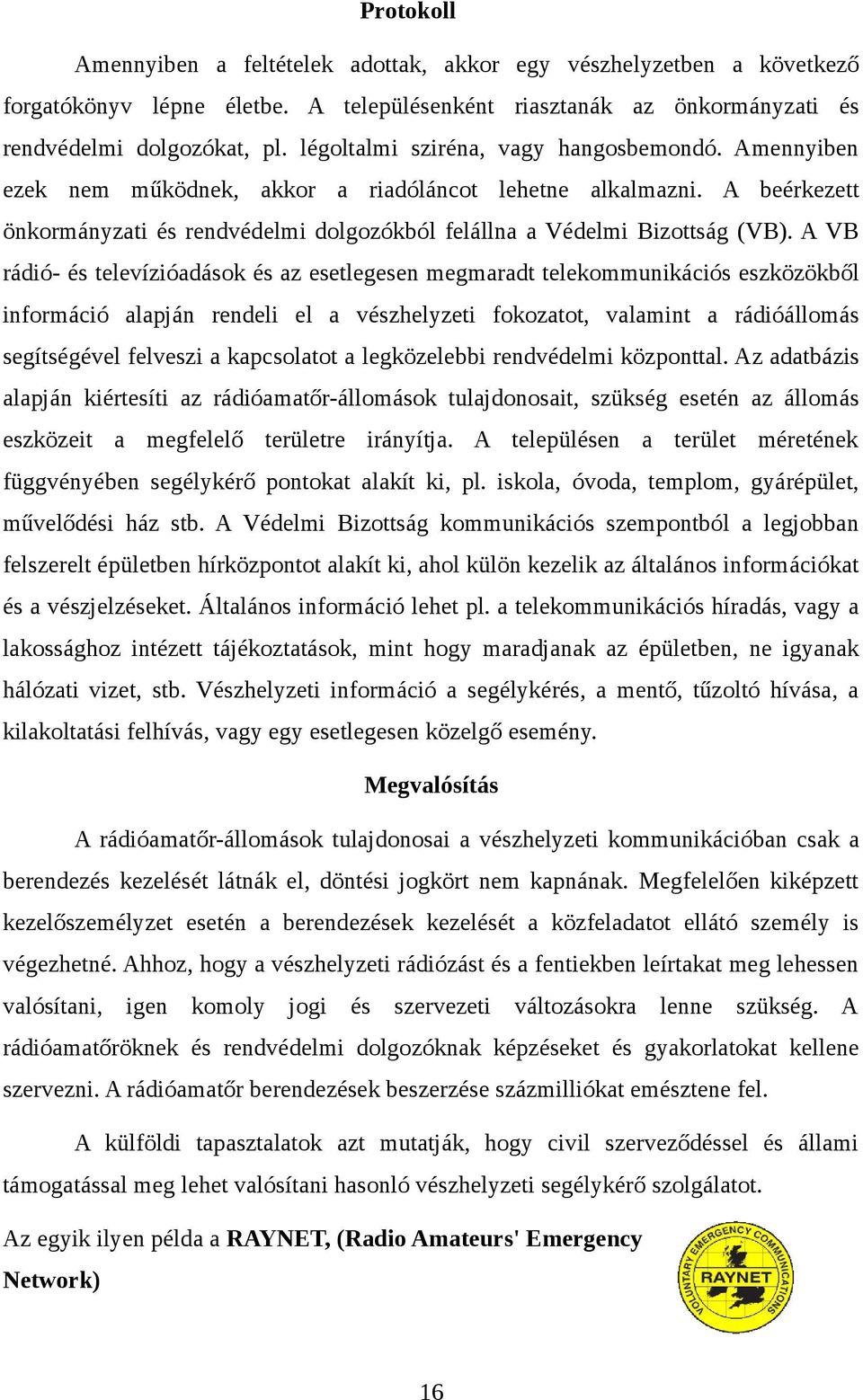 A VB rádió- és televízióadások és az esetlegesen megmaradt telekommunikációs eszközökből információ alapján rendeli el a vészhelyzeti fokozatot, valamint a rádióállomás segítségével felveszi a