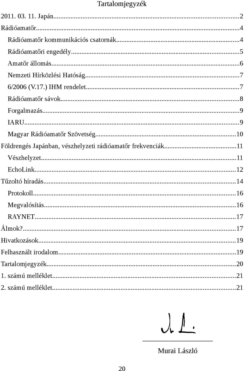 ..10 Földrengés Japánban, vészhelyzeti rádióamatőr frekvenciák...11 Vészhelyzet...11 EchoLink...12 Tűzoltó híradás...14 Protokoll...16 Megvalósítás.