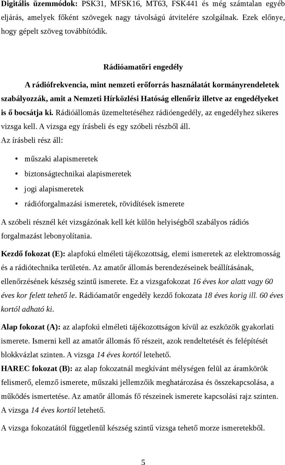 Rádióállomás üzemeltetéséhez rádióengedély, az engedélyhez sikeres vizsga kell. A vizsga egy írásbeli és egy szóbeli részből áll.