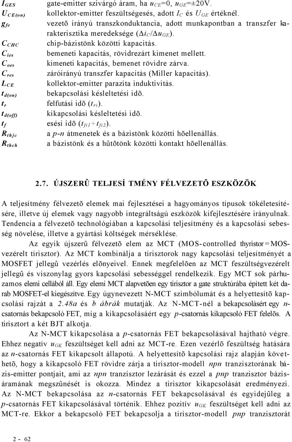 C ies bemeneti kapacitás, rövidrezárt kimenet mellett. C oes kimeneti kapacitás, bemenet rövidre zárva. C res záróirányú transzfer kapacitás (Miller kapacitás).