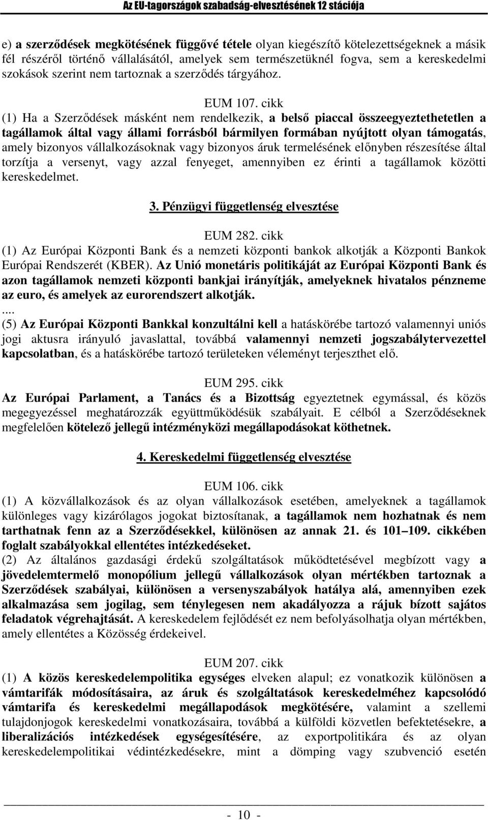 cikk (1) Ha a Szerződések másként nem rendelkezik, a belső piaccal összeegyeztethetetlen a tagállamok által vagy állami forrásból bármilyen formában nyújtott olyan támogatás, amely bizonyos