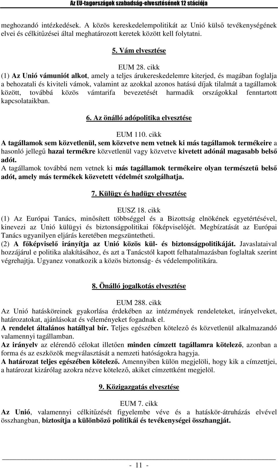 cikk (1) Az Unió vámuniót alkot, amely a teljes árukereskedelemre kiterjed, és magában foglalja a behozatali és kiviteli vámok, valamint az azokkal azonos hatású díjak tilalmát a tagállamok között,