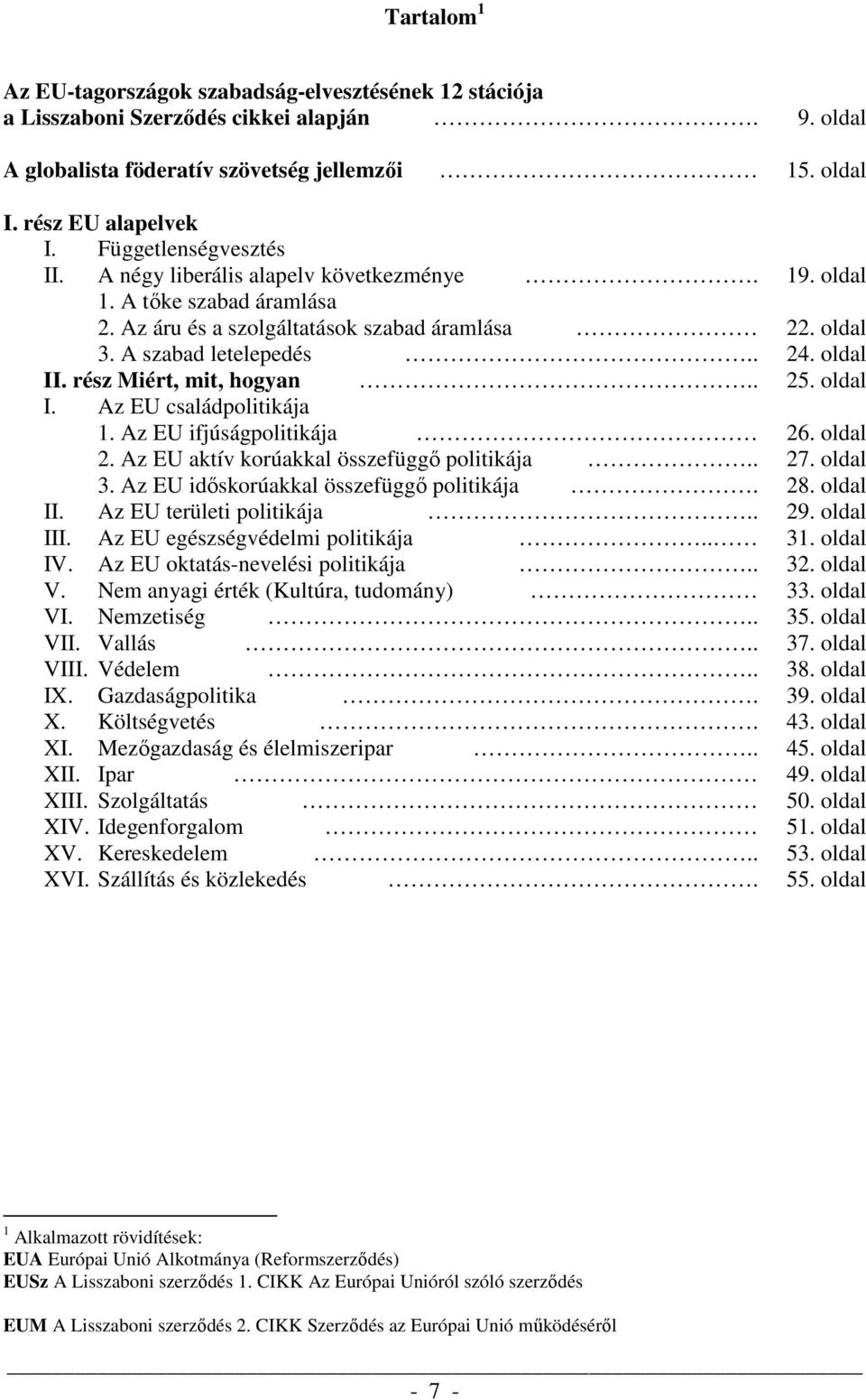 rész Miért, mit, hogyan.. 25. oldal I. Az EU családpolitikája 1. Az EU ifjúságpolitikája 26. oldal 2. Az EU aktív korúakkal összefüggő politikája.. 27. oldal 3.