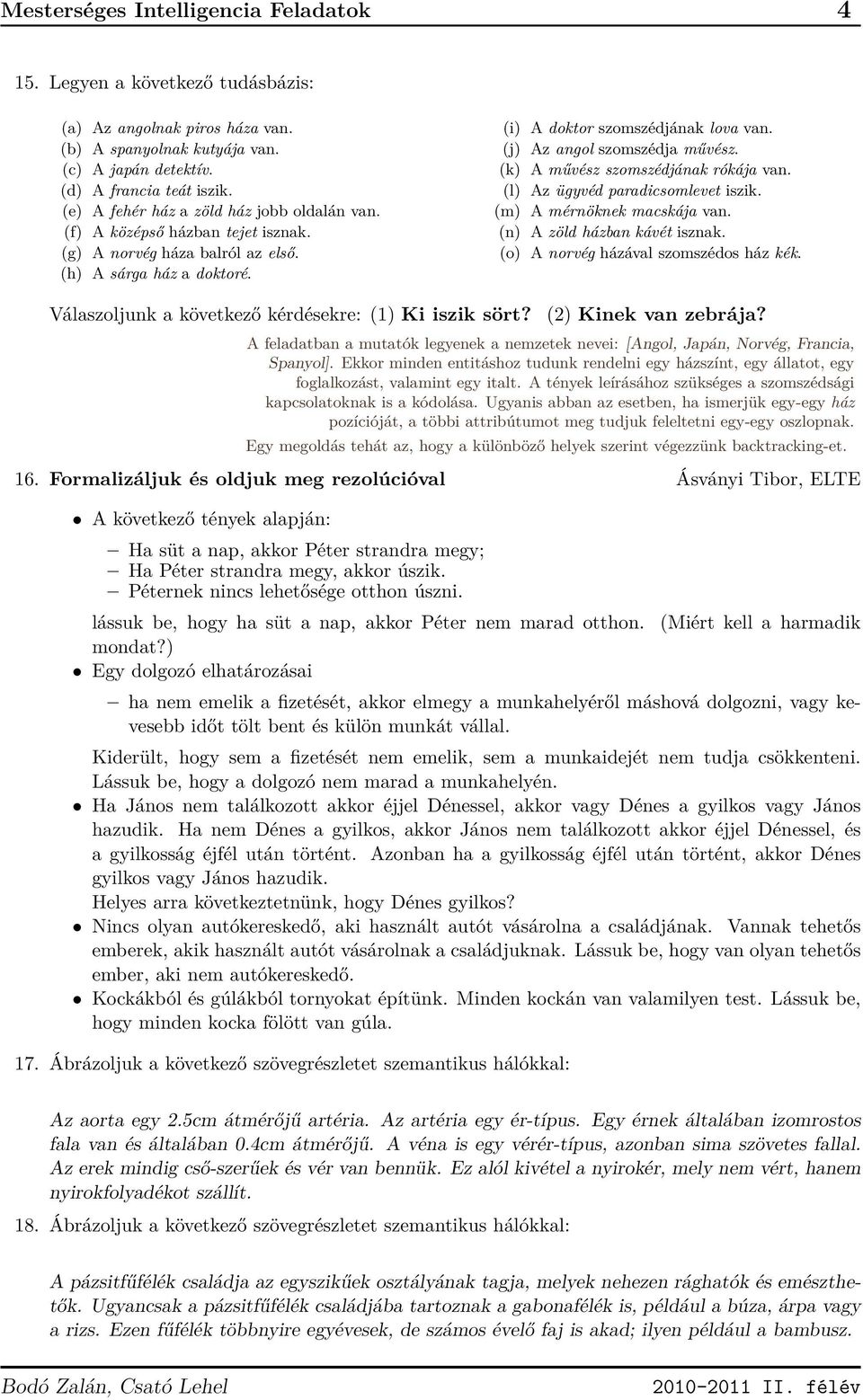 (j) Az angol szomszédja művész. (k) A művész szomszédjának rókája van. (l) Az ügyvéd paradicsomlevet iszik. (m) A mérnöknek macskája van. (n) A zöld házban kávét isznak.