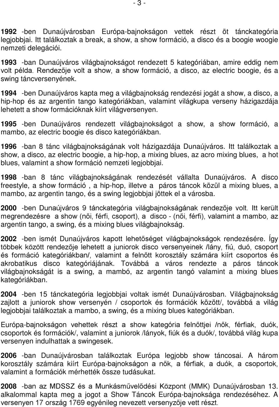 1994 -ben Dunaújváros kapta meg a világbajnokság rendezési jogát a show, a disco, a hip-hop és az argentin tango kategóriákban, valamint világkupa verseny házigazdája lehetett a show formációknak