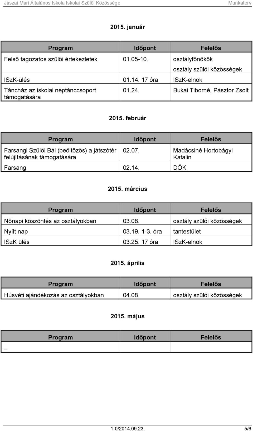 február Farsangi Szülői Bál (beöltözős) a játszótér felújításának támogatására 02.07. Madácsiné Hortobágyi Katalin Farsang 02.14. DÖK 2015.