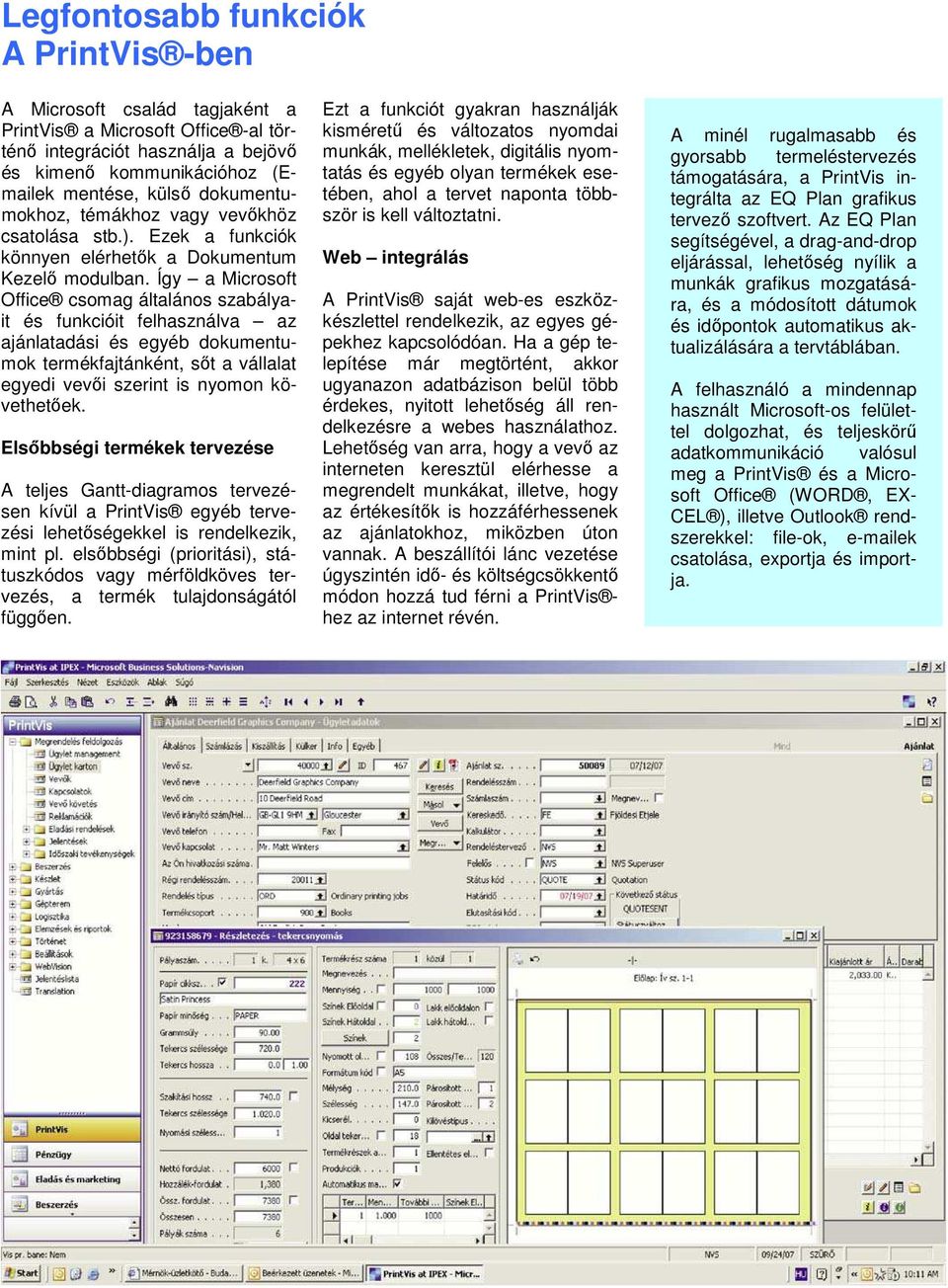 Így a Microsoft Office csomag általános szabályait és funkcióit felhasználva az ajánlatadási és egyéb dokumentumok termékfajtánként, sőt a vállalat egyedi vevői szerint is nyomon követhetőek.