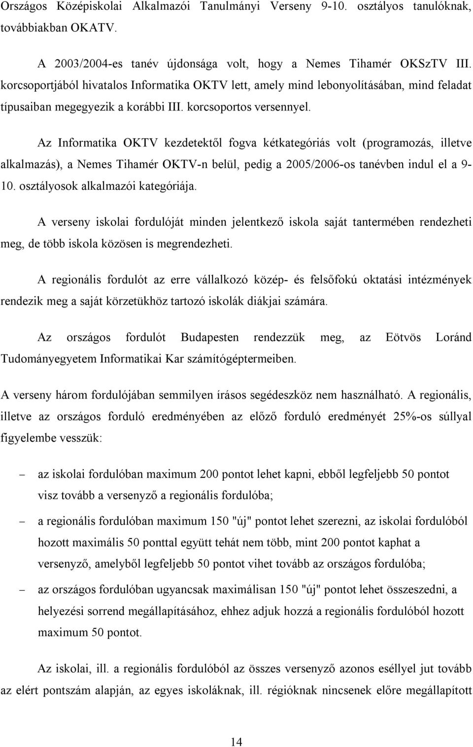 Az Informatika OKTV kezdetektől fogva kétkategóriás volt (programozás, illetve alkalmazás), a Nemes Tihamér OKTV-n belül, pedig a 2005/2006-os tanévben indul el a 9-10.