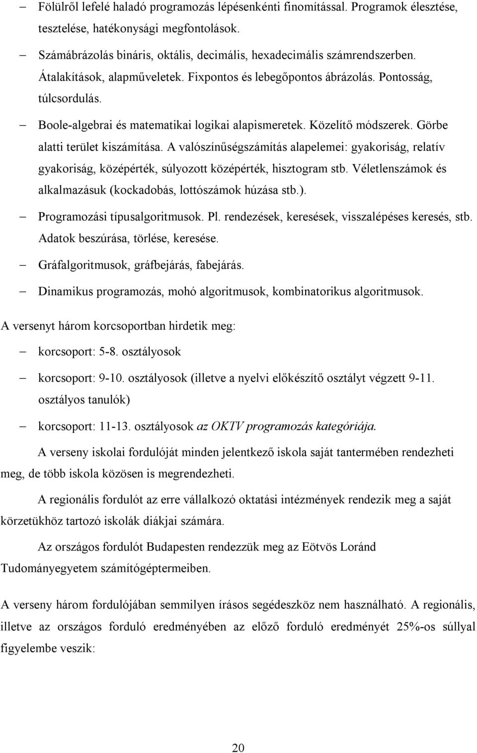 A valószínűségszámítás alapelemei: gyakoriság, relatív gyakoriság, középérték, súlyozott középérték, hisztogram stb. Véletlenszámok és alkalmazásuk (kockadobás, lottószámok húzása stb.).