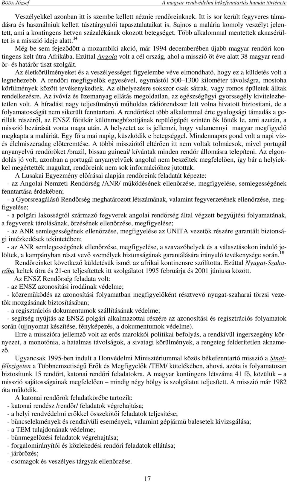 Több alkalommal mentettek aknasérültet is a misszió ideje alatt. 14 Még be sem fejeződött a mozambiki akció, már 1994 decemberében újabb magyar rendőri kontingens kelt útra Afrikába.