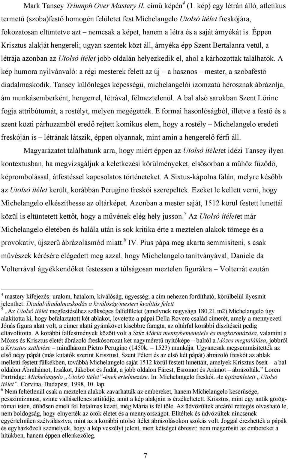 Éppen Krisztus alakját hengereli; ugyan szentek közt áll, árnyéka épp Szent Bertalanra vetül, a létrája azonban az Utolsó ítélet jobb oldalán helyezkedik el, ahol a kárhozottak találhatók.