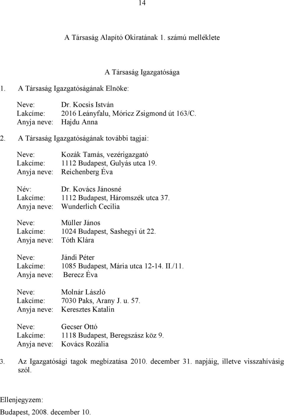 Anyja neve: Reichenberg Éva Név: Dr. Kovács Jánosné Lakcíme: 1112 Budapest, Háromszék utca 37. Anyja neve: Wunderlich Cecilia Neve: Müller János Lakcíme: 1024 Budapest, Sashegyi út 22.