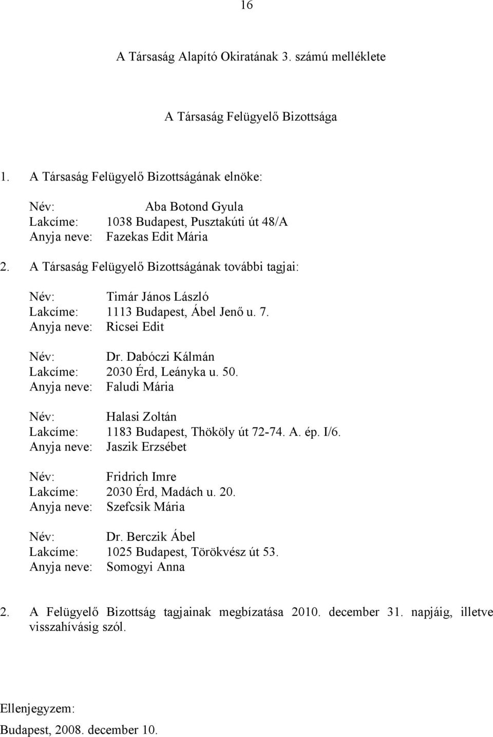 A Társaság Felügyelő Bizottságának további tagjai: Név: Timár János László Lakcíme: 1113 Budapest, Ábel Jenő u. 7. Anyja neve: Ricsei Edit Név: Dr. Dabóczi Kálmán Lakcíme: 2030 Érd, Leányka u. 50.